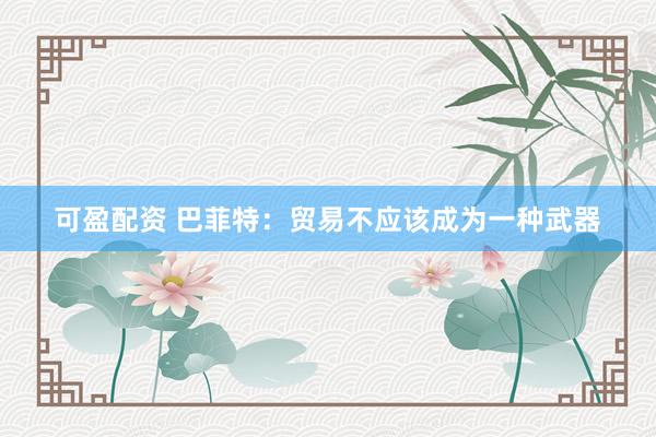 可盈配资 巴菲特：贸易不应该成为一种武器