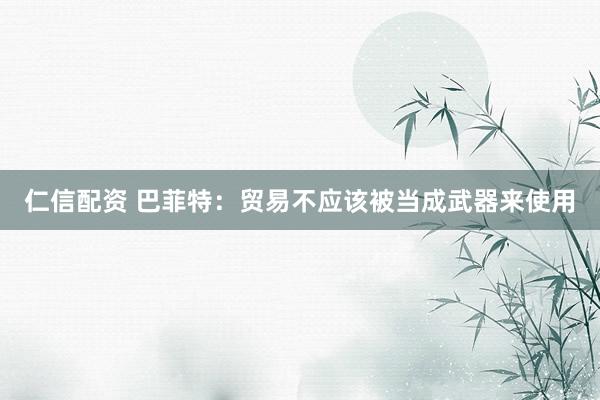 仁信配资 巴菲特：贸易不应该被当成武器来使用