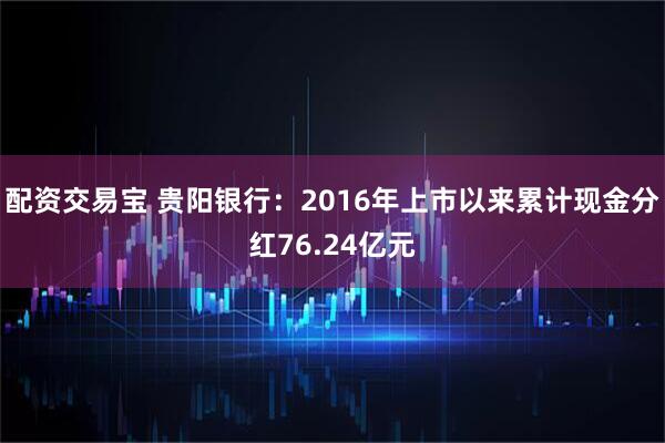 配资交易宝 贵阳银行：2016年上市以来累计现金分红76.24亿元