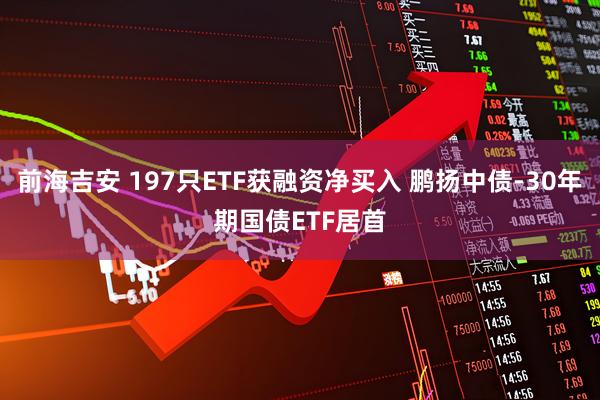 前海吉安 197只ETF获融资净买入 鹏扬中债-30年期国债ETF居首