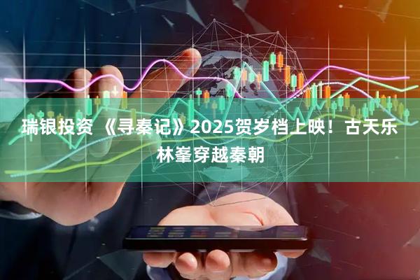 瑞银投资 《寻秦记》2025贺岁档上映！古天乐林峯穿越秦朝