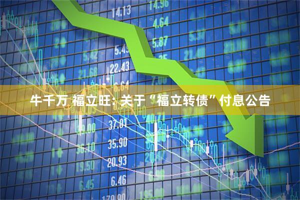 牛千万 福立旺: 关于“福立转债”付息公告