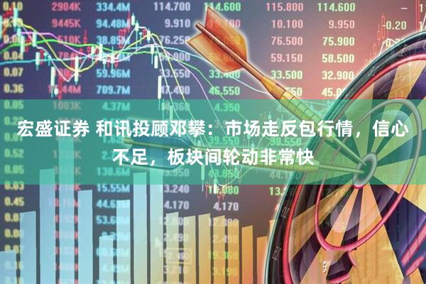 宏盛证券 和讯投顾邓攀：市场走反包行情，信心不足，板块间轮动非常快