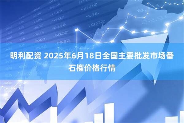 明利配资 2025年6月18日全国主要批发市场番石榴价格行情