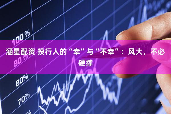 涵星配资 投行人的“幸”与“不幸”：风大，不必硬撑
